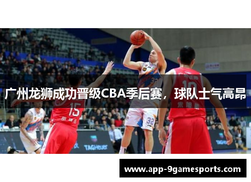 广州龙狮成功晋级CBA季后赛，球队士气高昂