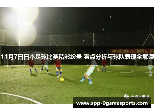 11月7日日本足球比赛精彩纷呈 看点分析与球队表现全解读