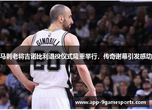 马刺老将吉诺比利退役仪式隆重举行，传奇谢幕引发感动