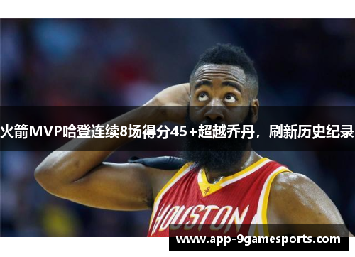 火箭MVP哈登连续8场得分45+超越乔丹，刷新历史纪录