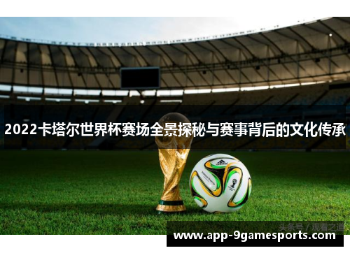 2022卡塔尔世界杯赛场全景探秘与赛事背后的文化传承