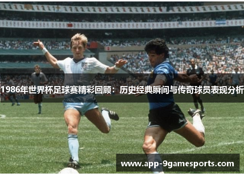 1986年世界杯足球赛精彩回顾：历史经典瞬间与传奇球员表现分析