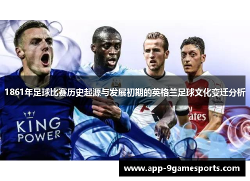 1861年足球比赛历史起源与发展初期的英格兰足球文化变迁分析