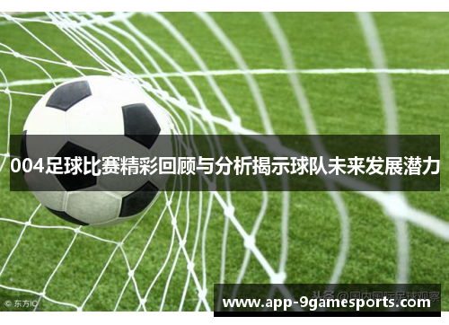 004足球比赛精彩回顾与分析揭示球队未来发展潜力