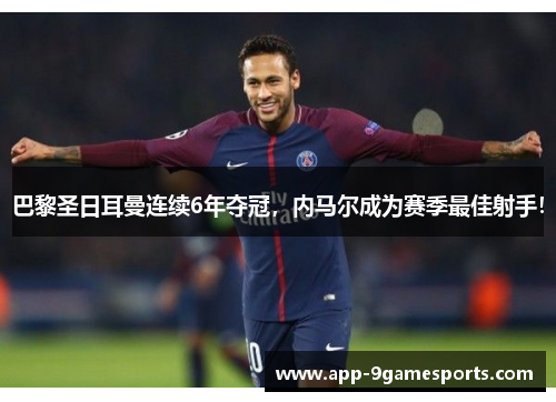 巴黎圣日耳曼连续6年夺冠，内马尔成为赛季最佳射手！
