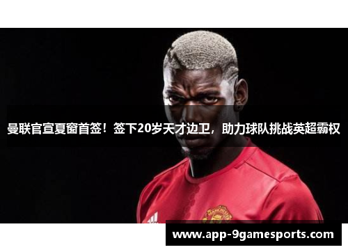 曼联官宣夏窗首签！签下20岁天才边卫，助力球队挑战英超霸权