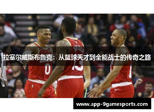 拉塞尔威斯布鲁克：从篮球天才到全能战士的传奇之路